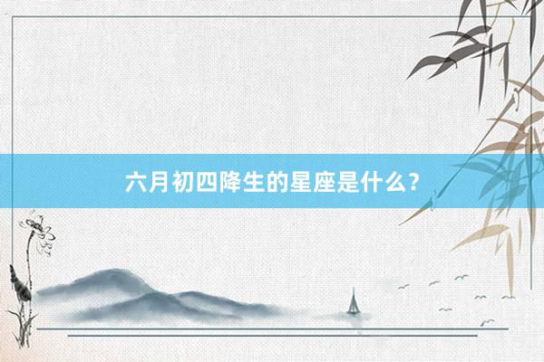 六月初四降生的星座是什么？