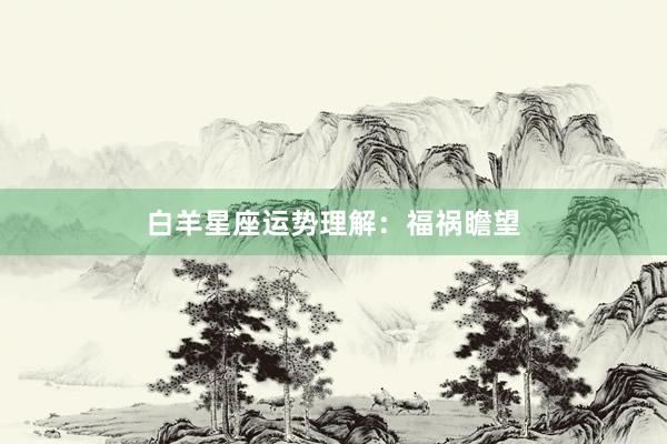 白羊星座运势理解：福祸瞻望