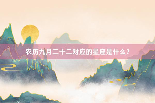 农历九月二十二对应的星座是什么？
