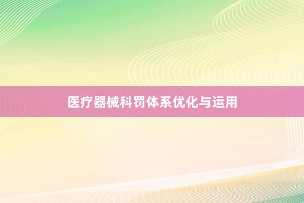 医疗器械科罚体系优化与运用